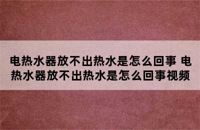 电热水器放不出热水是怎么回事 电热水器放不出热水是怎么回事视频